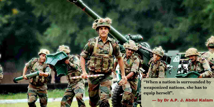 “When a nation is surrounded by weaponized nations, she has to equip herself”. — by Dr A.P. J. Abdul Kalam.